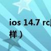 ios 14.7 rc版续航测评（iOS14.5RC版怎么样）