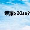 荣耀x20se外观（荣耀x20se外观怎么样）