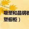 吸塑和晶钢板橱柜哪个好（哪位说说什么是吸塑橱柜）