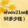 vivov21se新出品的手机卖多少钱（vivoV21SE多少钱）