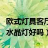 欧式灯具客厅水晶灯（大家说一下客厅灯具用水晶灯好吗）