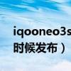 iqooneo3s什么时候上（iQOONeo3s什么时候发布）