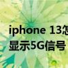 iphone 13怎么5g信号不好（iphone13怎么显示5G信号）