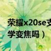 荣耀x20se支持多少变焦（荣耀x20se支持光学变焦吗）