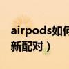 airpods如何重新配对设备（airpods如何重新配对）