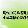 现代中式风格特点及元素（现代中式风格的特点是什么 现代中式风格的特点是怎样的）