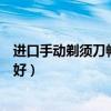 进口手动剃须刀畅销榜第一名（专家介绍下进口剃须刀哪个好）