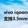 vivo iqooneo3s和荣耀30pro（iqooneo3s支持3.5mm耳机孔吗）