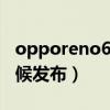 opporeno6z多少钱（OPPOReno6Z什么时候发布）