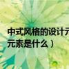 中式风格的设计元素有哪些（中式风格元素有哪些 中式风格元素是什么）