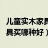儿童实木家具什么品牌的好（请问儿童实木家具买哪种好）