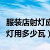 服装店射灯应该用多少瓦（小白求问服装店射灯用多少瓦）
