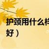 护颈用什么样的枕头最好(谁清楚什么护颈枕好) 护颈用什么样的枕头最好(谁清楚什么护颈枕好)