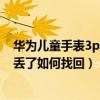 华为儿童手表3pro跟米兔5x哪个好（米兔儿童学习手表5x丢了如何找回）