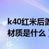k40红米后盖材质（红米k40游戏增强版后盖材质是什么）