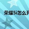 荣耀5i怎么开关机（荣耀手坏5i使用指南）