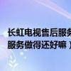 长虹电视售后服务质量怎么样（长虹电视怎样 长虹电视售后服务做得还好嘛）