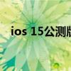 ios 15公测版续航（ios15公测版怎么样）