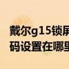 戴尔g15锁屏密码怎么设置(戴尔G15电脑密码设置在哪里) 戴尔g15锁屏密码怎么设置(戴尔G15电脑密码设置在哪里)