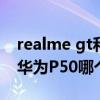 realme gt和华为p40哪个好（realmeGT和华为P50哪个好）