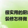 很实用的厨房装修技巧（厨房装修技巧 厨房装修怎样做）