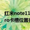 红米note11 pro卡槽在哪里（红米note11Pro卡槽位置在哪）