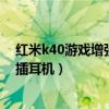 红米k40游戏增强版怎么插耳机（红米k40游戏增强版怎么插耳机）