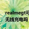 realmegt可以无线充电嘛（realmeGT支持无线充电吗）
