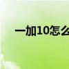 一加10怎么连拍(一加9连拍怎么设置) 一加10怎么连拍(一加9连拍怎么设置)