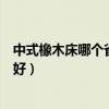 中式橡木床哪个省卖的最好（知道的说说什么品牌的橡木床好）