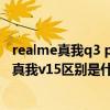 realme真我q3 pro和oppov15哪个好（realme真我q3i和真我v15区别是什么）