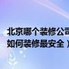 北京哪个装修公司质量好价格合理（北京装修公司哪家省钱 如何装修最安全）