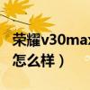 荣耀v30max手机怎么样（荣耀x30max拍照怎么样）