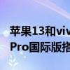 苹果13和vivox70pro哪个值得买（vivoX70Pro国际版搭载什么处理器）
