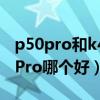 p50pro和k40pro（红米K40Pro和华为P50Pro哪个好）