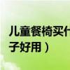 儿童餐椅买什么牌子好（请问儿童餐椅什么牌子好用）