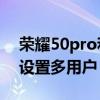 荣耀50pro和荣耀60对比（荣耀50pro怎么设置多用户）