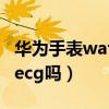 华为手表watch3和ecg款（华为watch3支持ecg吗）