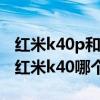 红米k40p和realmegt哪个好(realmeGT和红米k40哪个好) 红米k40p和realmegt哪个好(realmeGT和红米k40哪个好)