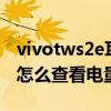 vivotws2e耳机怎么查看电量（vivoTWS2e怎么查看电量）