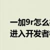 一加9r怎么样开启开发者选项（一加9r怎么进入开发者模式）