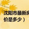 沈阳市最新房价多少钱（哪位说说沈阳市的房价是多少）