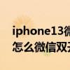 iphone13微信双开有什么影响（iPhone13怎么微信双开）