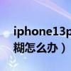 iphone13pro视频模糊（iPhone13拍照模糊怎么办）