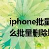 iphone批量删除重复联系人（iPhone12怎么批量删除联系人）