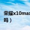 荣耀x10max防水吗（荣耀X30Max支持防水吗）
