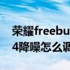 荣耀freebuds4降噪怎么样（华为freebuds4降噪怎么调）