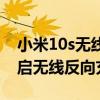 小米10s无线反向充电方法（小米10s怎么开启无线反向充电）