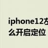 iphone12左上角有定位图标（iPhone12怎么开启定位）