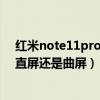 红米note11pro+是直屏还是曲面屏（红米note11Pro 是直屏还是曲屏）